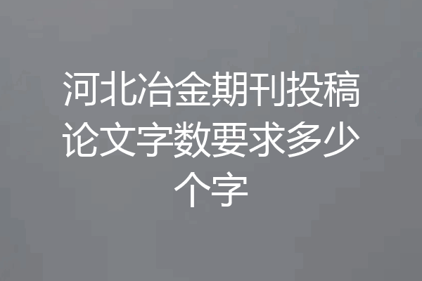 河北冶金期刊投稿论文字数要求多少个字