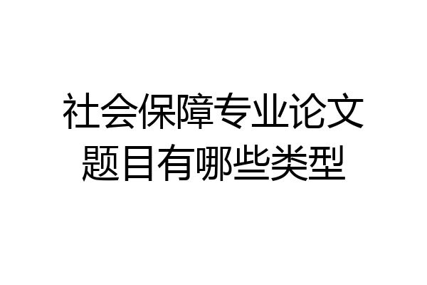 社会保障专业论文题目有哪些类型