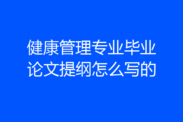 健康管理专业毕业论文提纲怎么写的