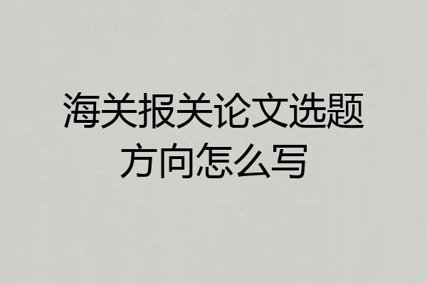 海关报关论文选题方向怎么写