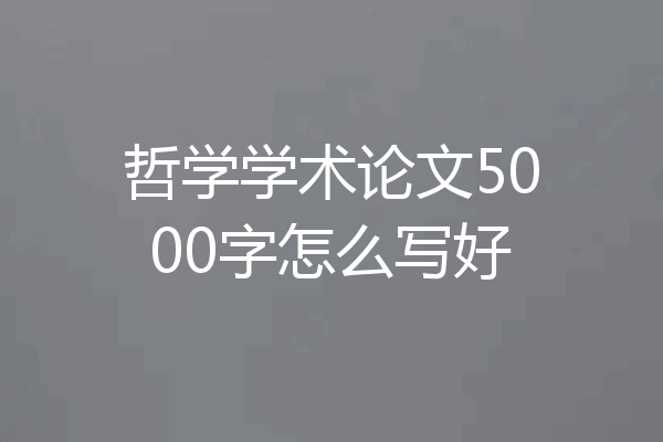 哲学学术论文5000字怎么写好