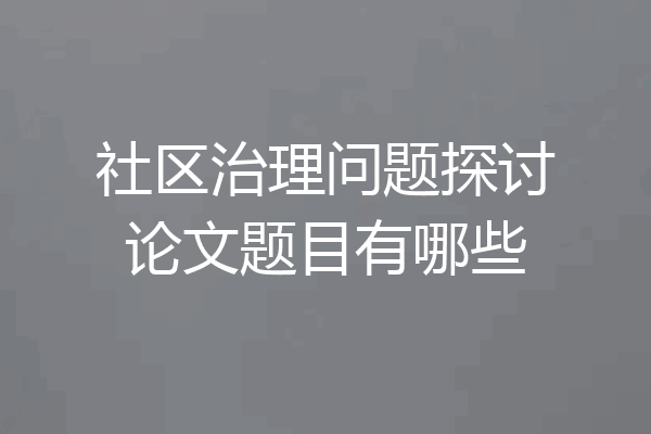 社区治理问题探讨论文题目有哪些