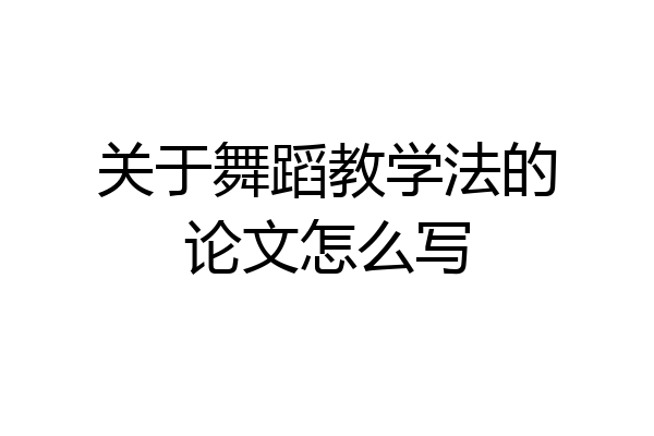 关于舞蹈教学法的论文怎么写