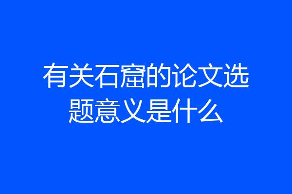 有关石窟的论文选题意义是什么