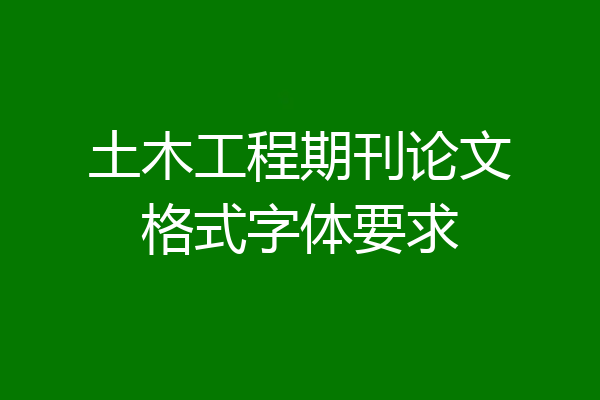 土木工程期刊论文格式字体要求