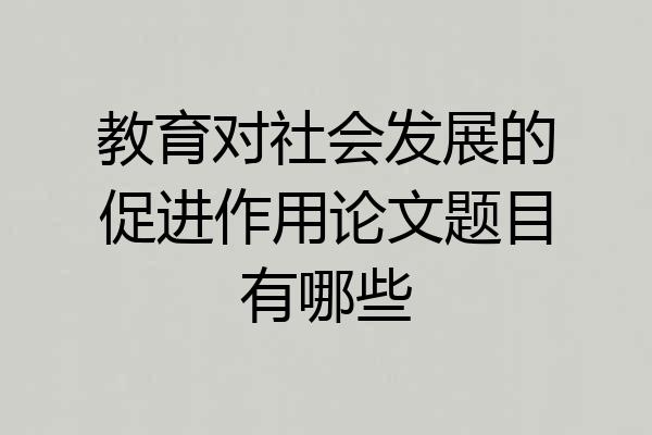 教育对社会发展的促进作用论文题目有哪些