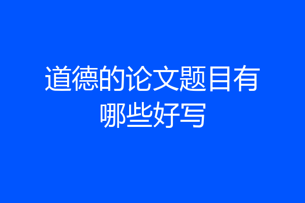 道德的论文题目有哪些好写