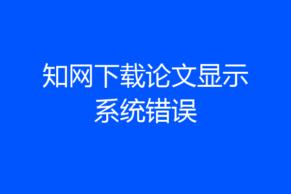 知网下载论文显示系统错误