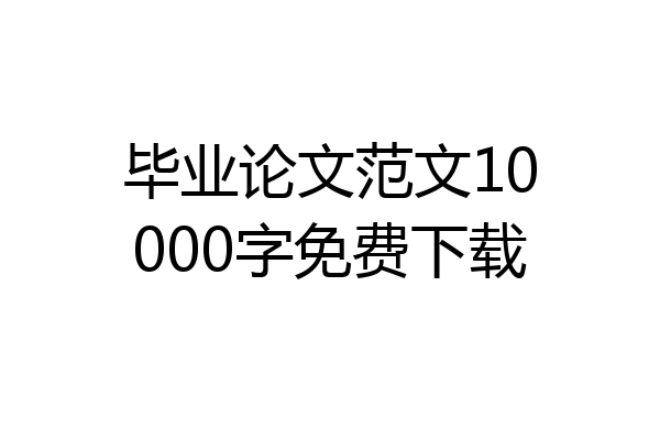 毕业论文范文10000字免费下载
