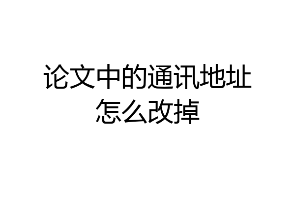 论文中的通讯地址怎么改掉