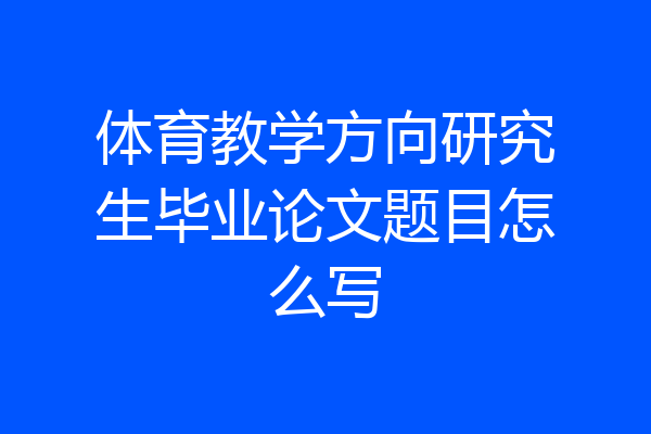 体育教学方向研究生毕业论文题目怎么写