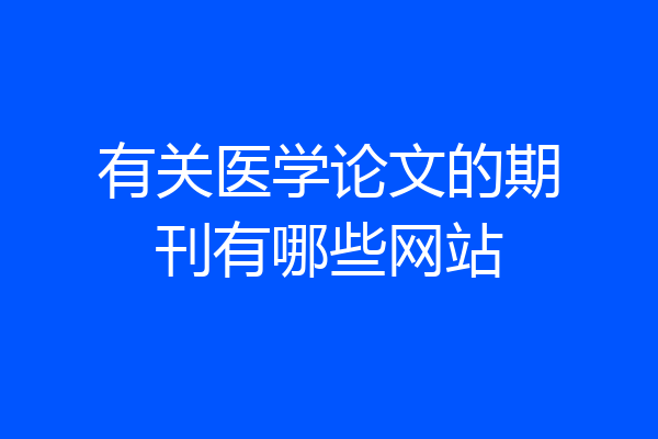 有关医学论文的期刊有哪些网站