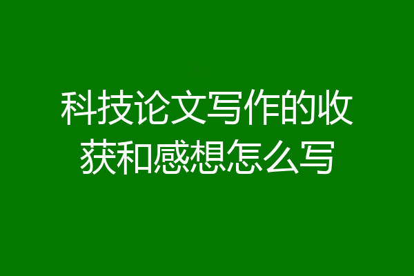 科技论文写作的收获和感想怎么写