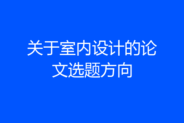 关于室内设计的论文选题方向