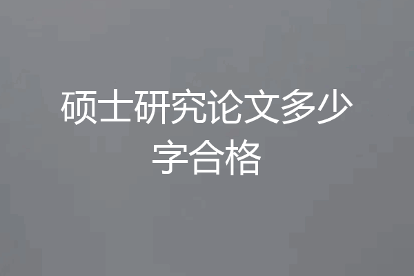 硕士研究论文多少字合格