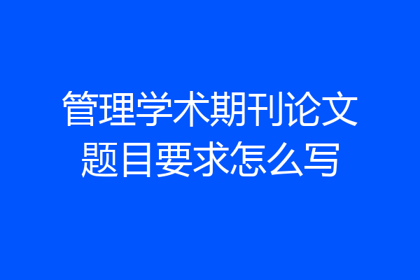管理学术期刊论文题目要求怎么写