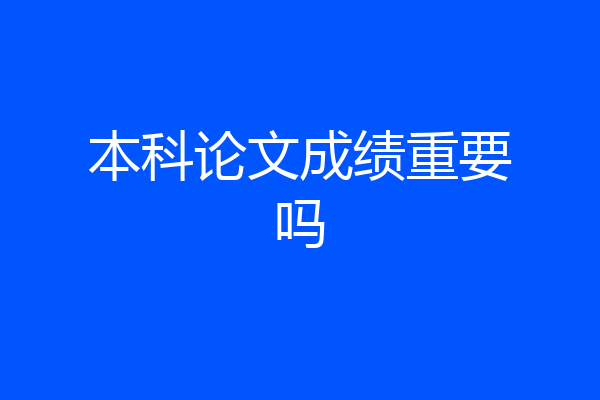 本科论文成绩重要吗