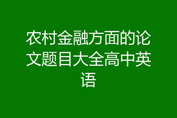 农村金融方面的论文题目大全高中英语