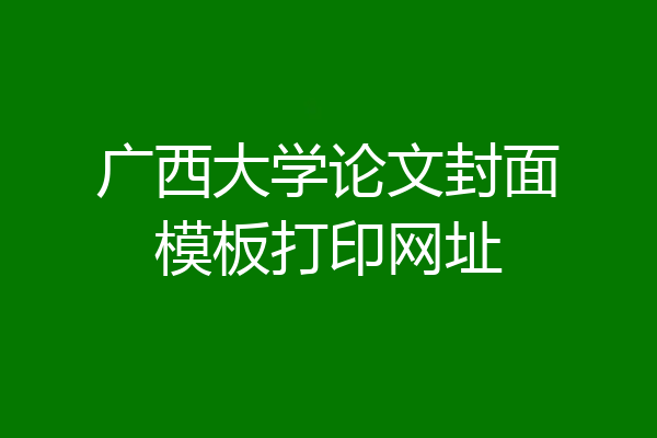 广西大学论文封面模板打印网址