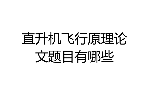 直升机飞行原理论文题目有哪些