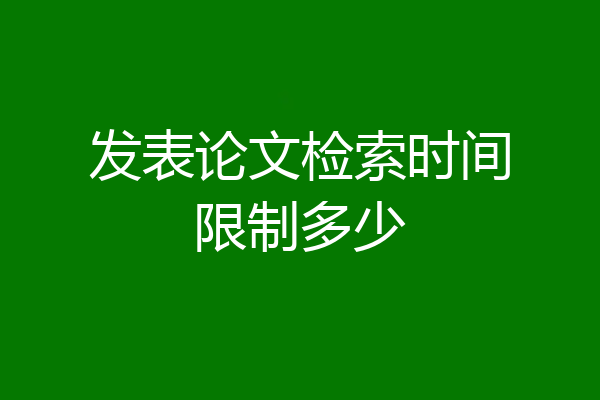 发表论文检索时间限制多少