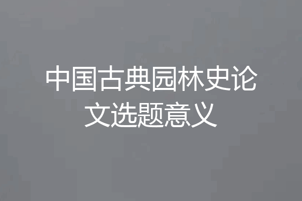 中国古典园林史论文选题意义