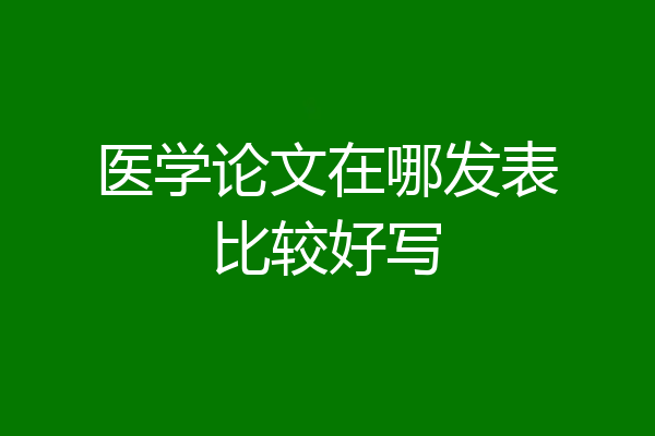 医学论文在哪发表比较好写