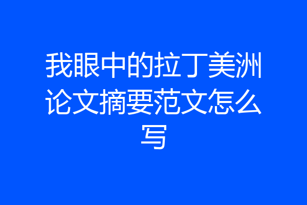 我眼中的拉丁美洲论文摘要范文怎么写