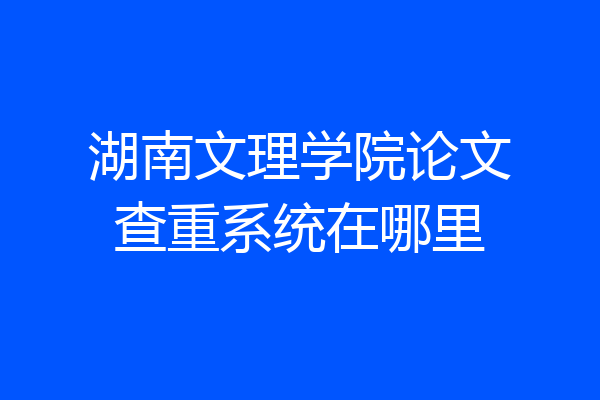 湖南文理学院论文查重系统在哪里