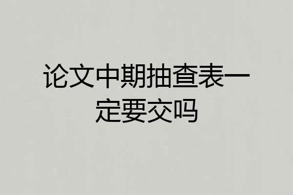 论文中期抽查表一定要交吗