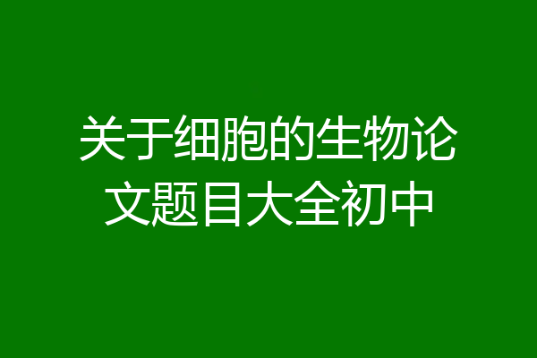 关于细胞的生物论文题目大全初中