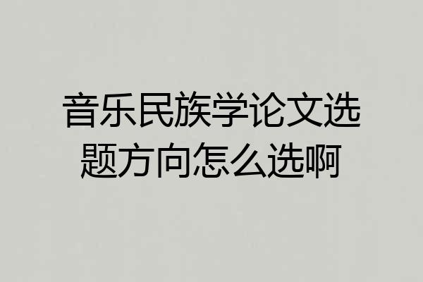音乐民族学论文选题方向怎么选啊