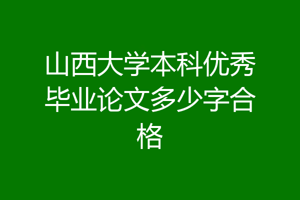 山西大学本科优秀毕业论文多少字合格