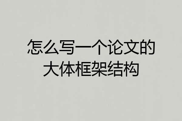 怎么写一个论文的大体框架结构