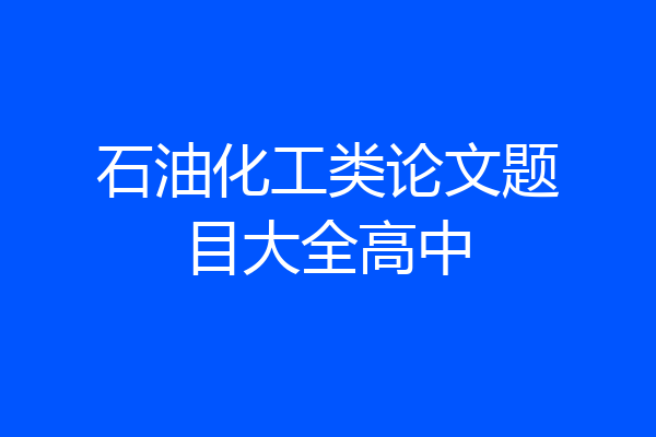 石油化工类论文题目大全高中