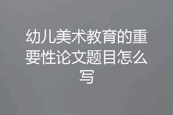 幼儿美术教育的重要性论文题目怎么写