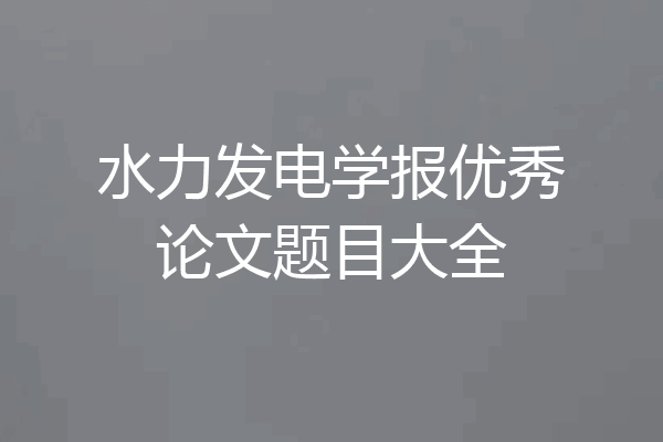 水力发电学报优秀论文题目大全