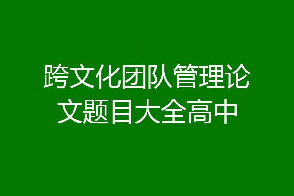 跨文化团队管理论文题目大全高中