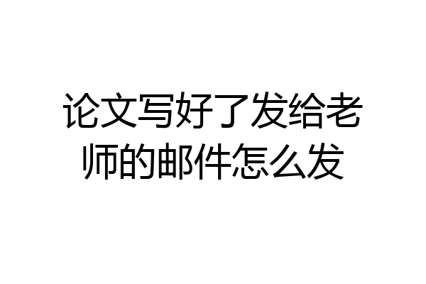 论文写好了发给老师的邮件怎么发