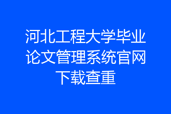 河北工程大学毕业论文管理系统官网下载查重