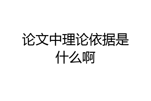 论文中理论依据是什么啊