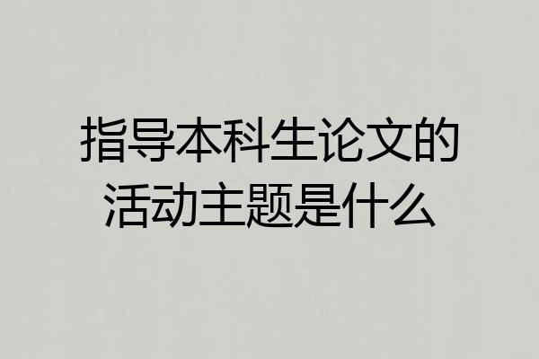 指导本科生论文的活动主题是什么