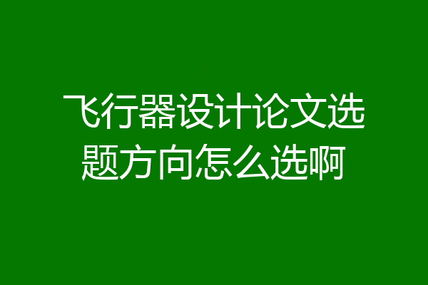 飞行器设计论文选题方向怎么选啊