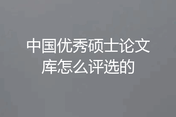 中国优秀硕士论文库怎么评选的
