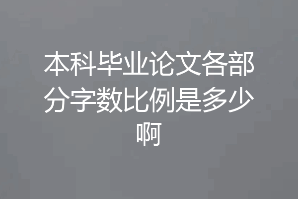 本科毕业论文各部分字数比例是多少啊
