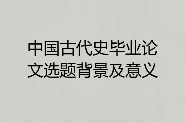 中国古代史毕业论文选题背景及意义