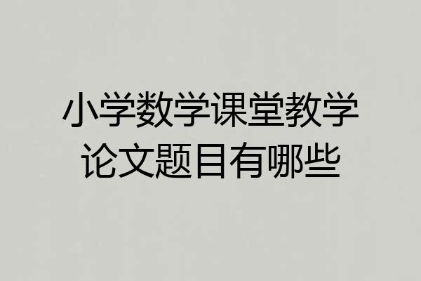 小学数学课堂教学论文题目有哪些