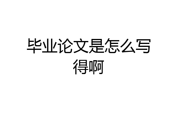 毕业论文是怎么写得啊