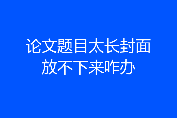 论文题目太长封面放不下来咋办