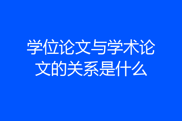 学位论文与学术论文的关系是什么